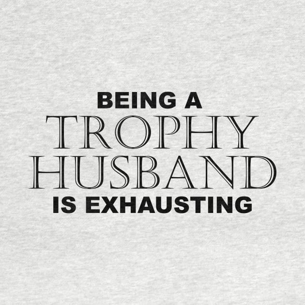 BEING A TROPHY HUSBAND IS EXHAUSTING 2 - Humor by Color Me Happy 123